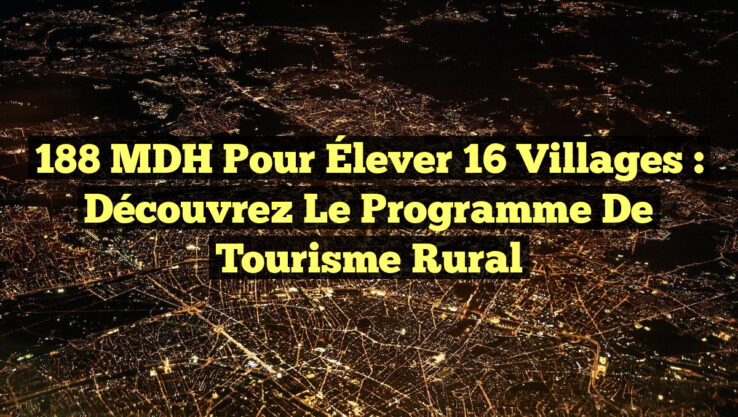 188 MDH pour Élever 16 Villages : Découvrez le Programme de Tourisme Rural