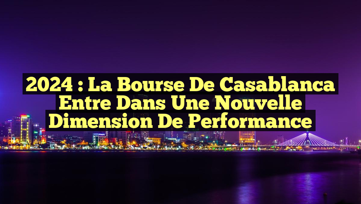 2024 : La Bourse de Casablanca entre dans une nouvelle dimension de performance