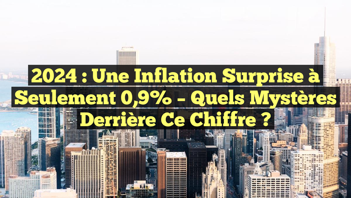 2024 : Une Inflation Surprise à Seulement 0,9% – Quels Mystères Derrière ce Chiffre ?