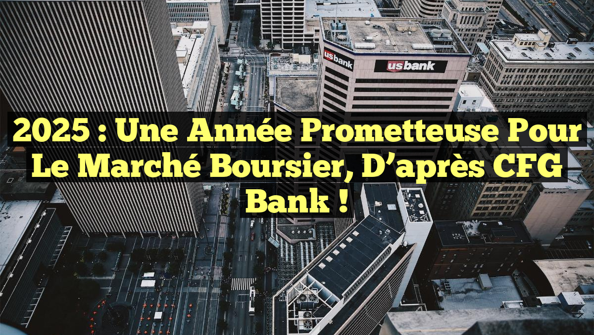 2025 : Une Année Prometteuse pour le Marché Boursier, D&rsquo;après CFG Bank !
