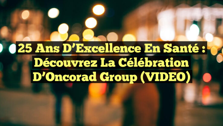 25 ans d’Excellence en Santé : Découvrez la Célébration d’Oncorad Group (VIDEO)