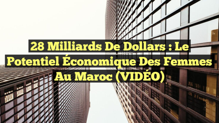 28 Milliards de Dollars : Le Potentiel Économique des Femmes au Maroc (VIDÉO) 28 Milliards de Dollars : Le Potentiel Économique des Femmes au Maroc (VIDÉO)