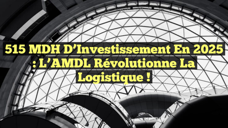 515 MDH d’Investissement en 2025 : L’AMDL Révolutionne la Logistique !