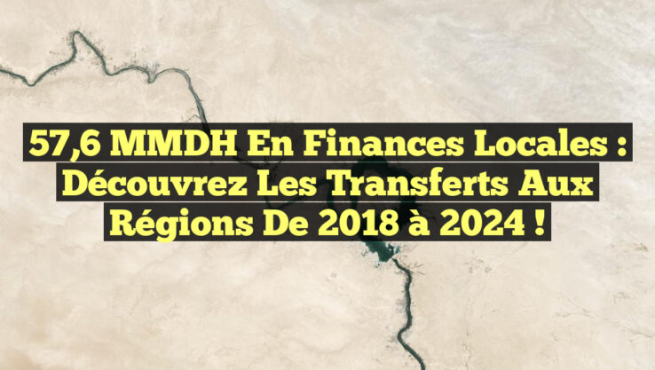 57,6 MMDH en Finances Locales : Découvrez les Transferts aux Régions de 2018 à 2024 ! 57,6 MMDH en Finances Locales : Découvrez les Transferts aux Régions de 2018 à 2024 !
