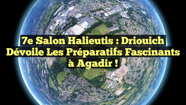 7e Salon Halieutis : Driouich dévoile les préparatifs fascinants à Agadir !