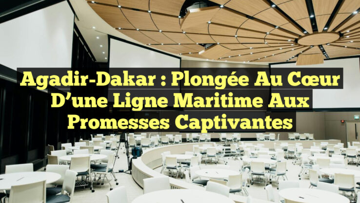 Agadir-Dakar : Plongée au cœur d’une ligne maritime aux promesses captivantes Agadir-Dakar : Plongée au cœur d’une ligne maritime aux promesses captivantes