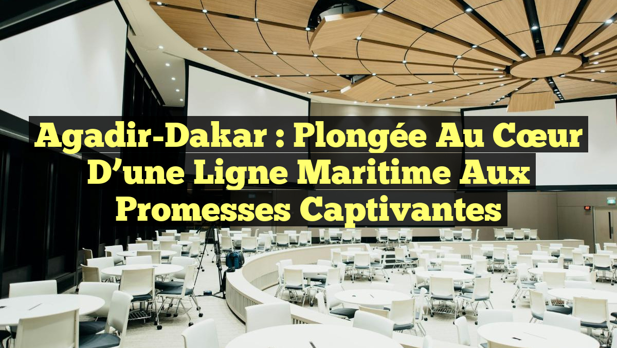Agadir-Dakar : Plongée au cœur d&rsquo;une ligne maritime aux promesses captivantes