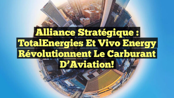 Alliance Stratégique : TotalEnergies et Vivo Energy Révolutionnent le Carburant d’Aviation!