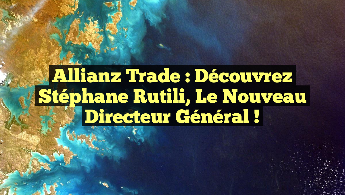 Allianz Trade : Découvrez Stéphane Rutili, le nouveau Directeur Général !