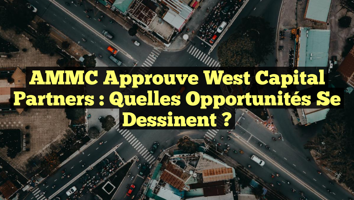 AMMC approuve West Capital Partners : Quelles opportunités se dessinent ?