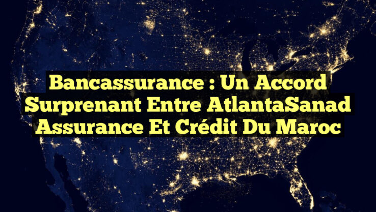 Bancassurance : Un Accord Surprenant entre AtlantaSanad Assurance et Crédit du Maroc