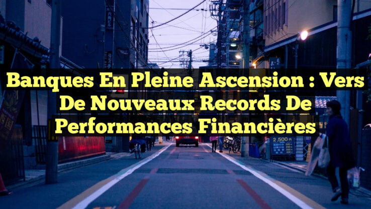 Banques en Pleine Ascension : Vers de Nouveaux Records de Performances Financières