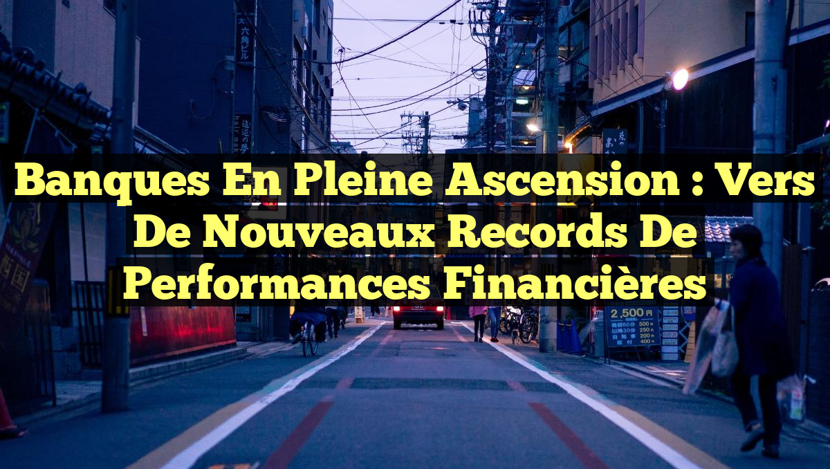 Banques en Pleine Ascension : Vers de Nouveaux Records de Performances Financières