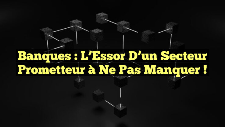 Banques : L’Essor d’un Secteur Prometteur à Ne Pas Manquer !
