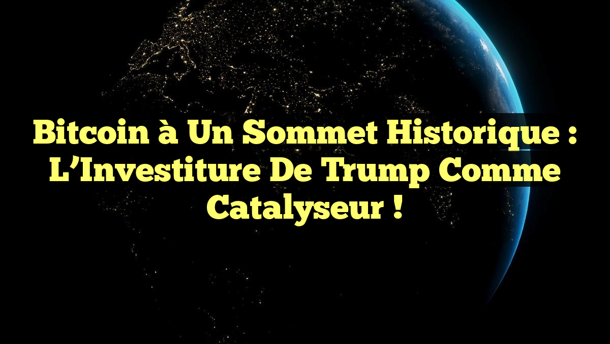 Bitcoin à un Sommet Historique : L&rsquo;Investiture de Trump comme Catalyseur !