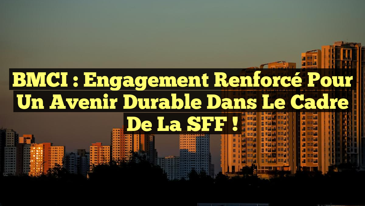 BMCI : Engagement renforcé pour un avenir durable dans le cadre de la SFF !