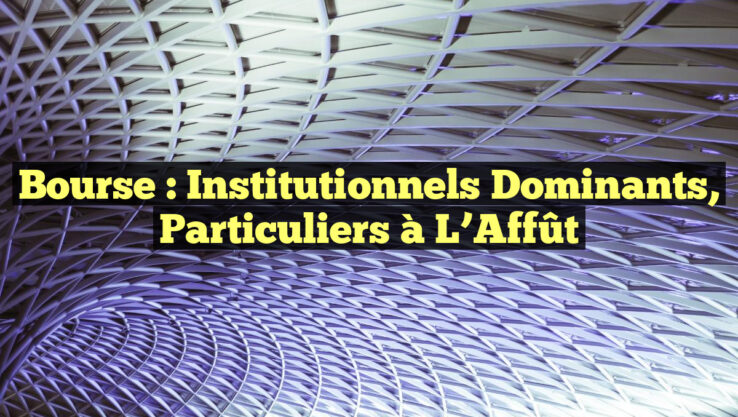 Bourse : Institutionnels Dominants, Particuliers à l’Affût