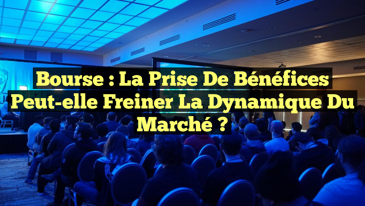 Bourse : La prise de bénéfices peut-elle freiner la dynamique du marché ?
