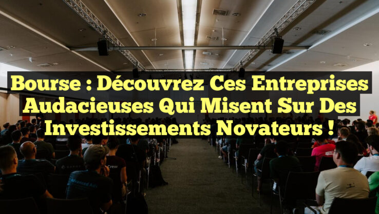 Bourse : Découvrez ces entreprises audacieuses qui misent sur des investissements novateurs !