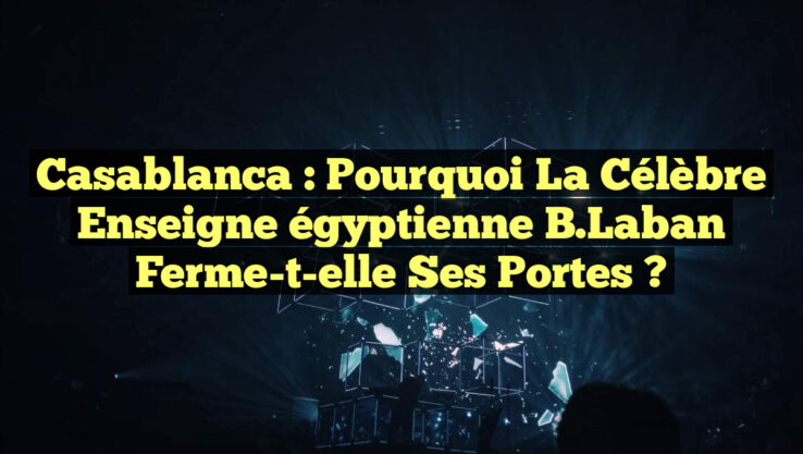 Casablanca : Pourquoi la célèbre enseigne égyptienne B Laban ferme-t-elle ses portes ? Casablanca : Pourquoi la célèbre enseigne égyptienne B.Laban ferme-t-elle ses portes ?