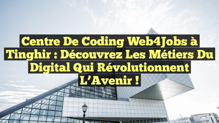 Centre de Coding Web4Jobs à Tinghir : Découvrez les Métiers du Digital qui Révolutionnent l’Avenir !