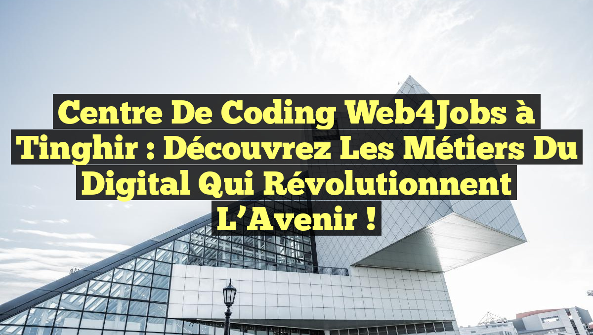 Centre de Coding Web4Jobs à Tinghir : Découvrez les Métiers du Digital qui Révolutionnent l&rsquo;Avenir !