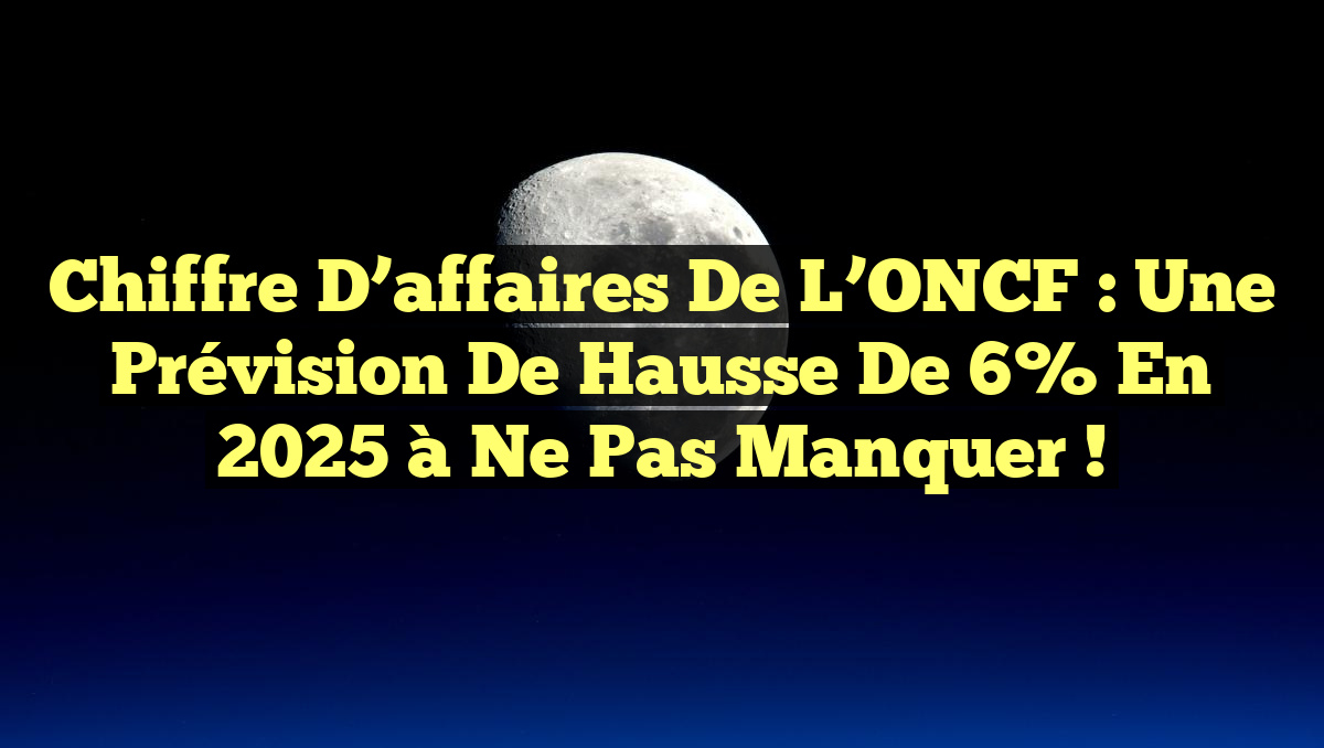 Chiffre d’affaires de l’ONCF : Une prévision de hausse de 6% en 2025 à ne pas manquer !