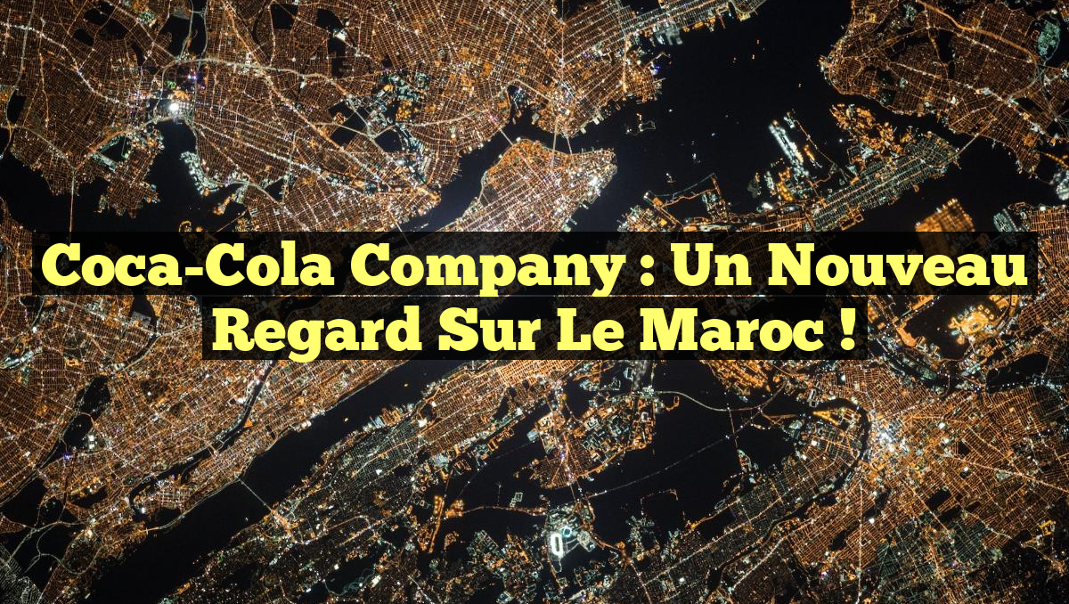 Coca-Cola Company : Un Nouveau Regard sur le Maroc !