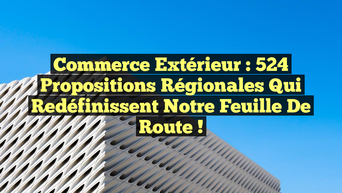 Commerce extérieur : 524 propositions régionales qui redéfinissent notre feuille de route !