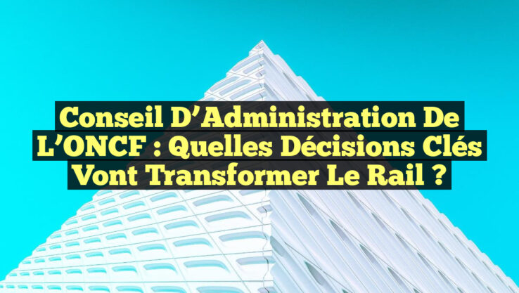 Conseil d’Administration de l’ONCF : Quelles décisions clés vont transformer le rail ?