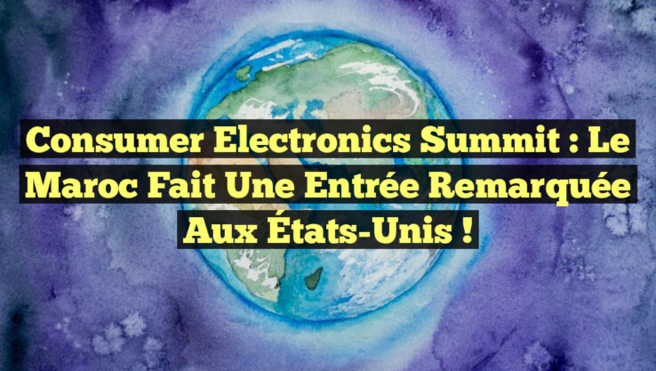 Consumer Electronics Summit : Le Maroc fait une entrée remarquée aux États-Unis !