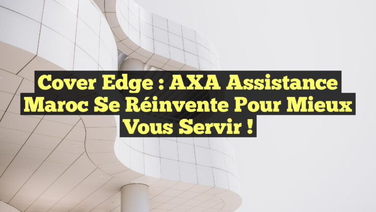Cover Edge : AXA Assistance Maroc Se Réinvente pour Mieux Vous Servir !