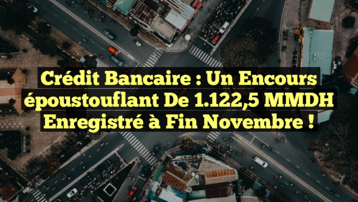 Crédit bancaire : Un encours époustouflant de 1 122,5 MMDH enregistré à fin novembre ! Crédit bancaire : Un encours époustouflant de 1.122,5 MMDH enregistré à fin novembre !