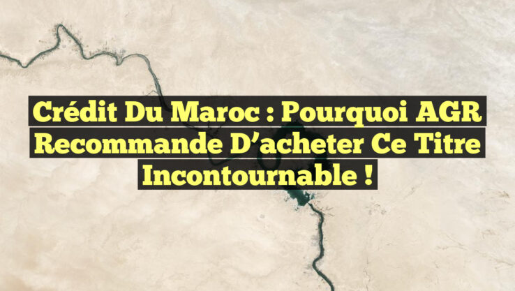 Crédit du Maroc : Pourquoi AGR recommande d’acheter ce titre incontournable !