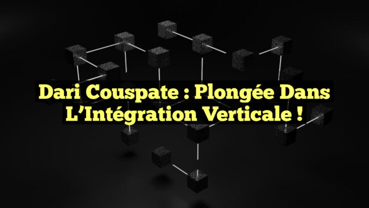 Dari Couspate : Plongée dans l’Intégration Verticale ! Dari Couspate : Plongée dans l’Intégration Verticale !