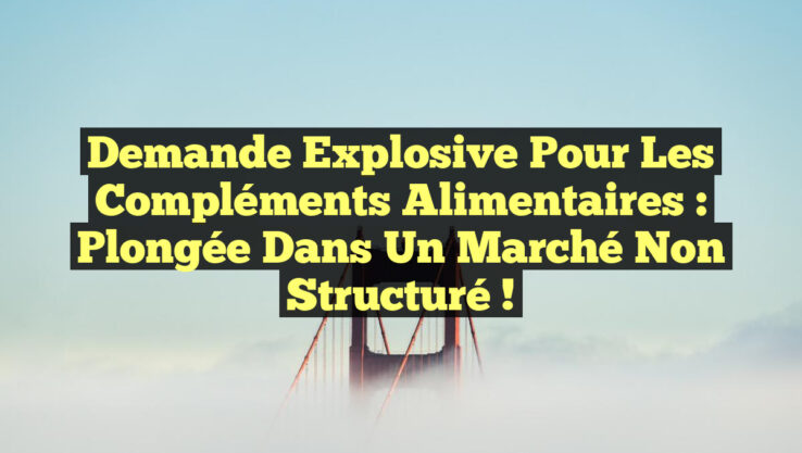 Demande Explosive pour les Compléments Alimentaires : Plongée dans un Marché Non Structuré !