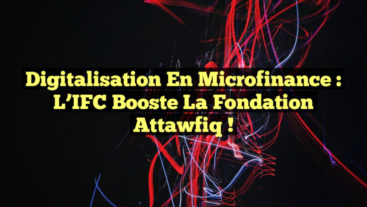 Digitalisation en Microfinance : L’IFC Booste la Fondation Attawfiq !