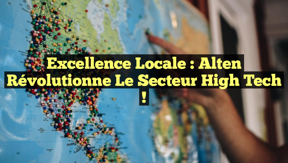 Excellence locale : Alten révolutionne le secteur High Tech !