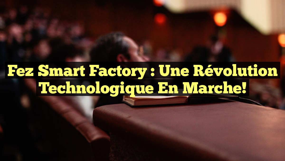 Fez Smart Factory : Une Révolution Technologique en Marche!