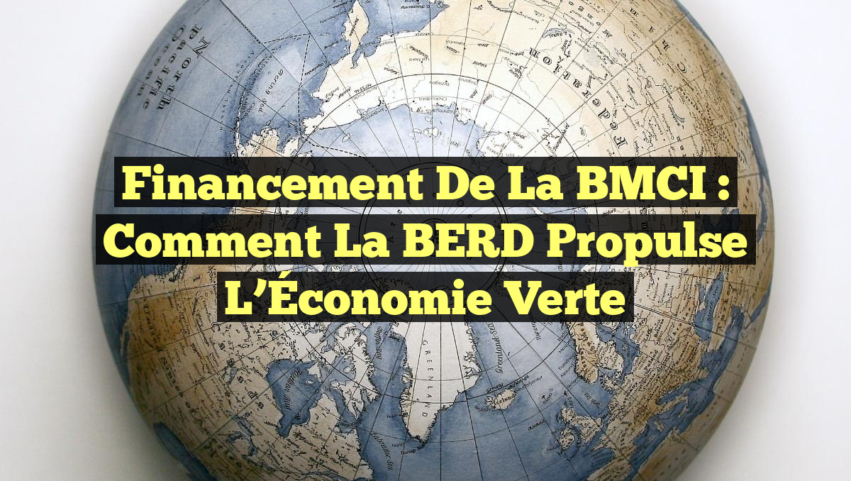 Financement de la BMCI : Comment la BERD Propulse l&rsquo;Économie Verte