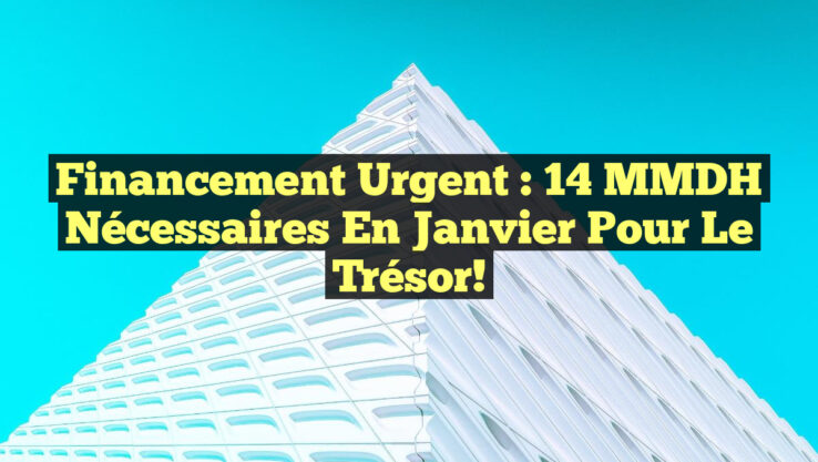 Financement Urgent : 14 MMDH Nécessaires en Janvier pour le Trésor!
