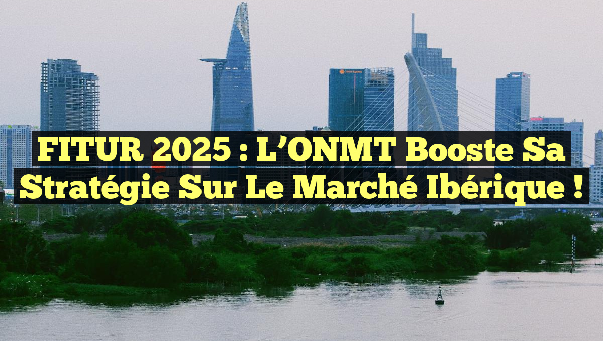 FITUR 2025 : L’ONMT Booste sa Stratégie sur le Marché Ibérique !