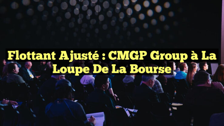 Flottant Ajusté : CMGP Group à la Loupe de la Bourse