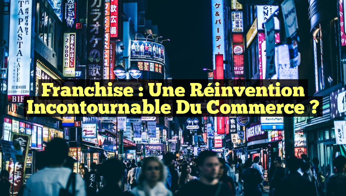 Franchise : Une Réinvention Incontournable du Commerce ?
