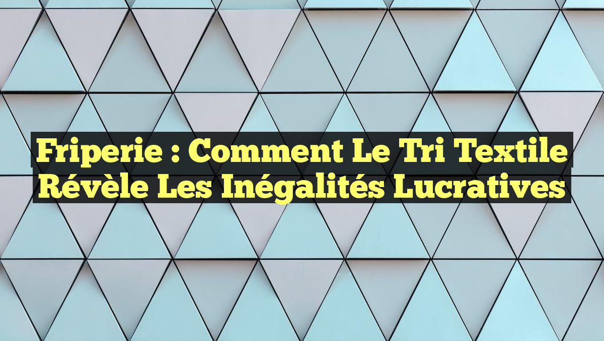 Friperie : Comment le tri textile révèle les inégalités lucratives