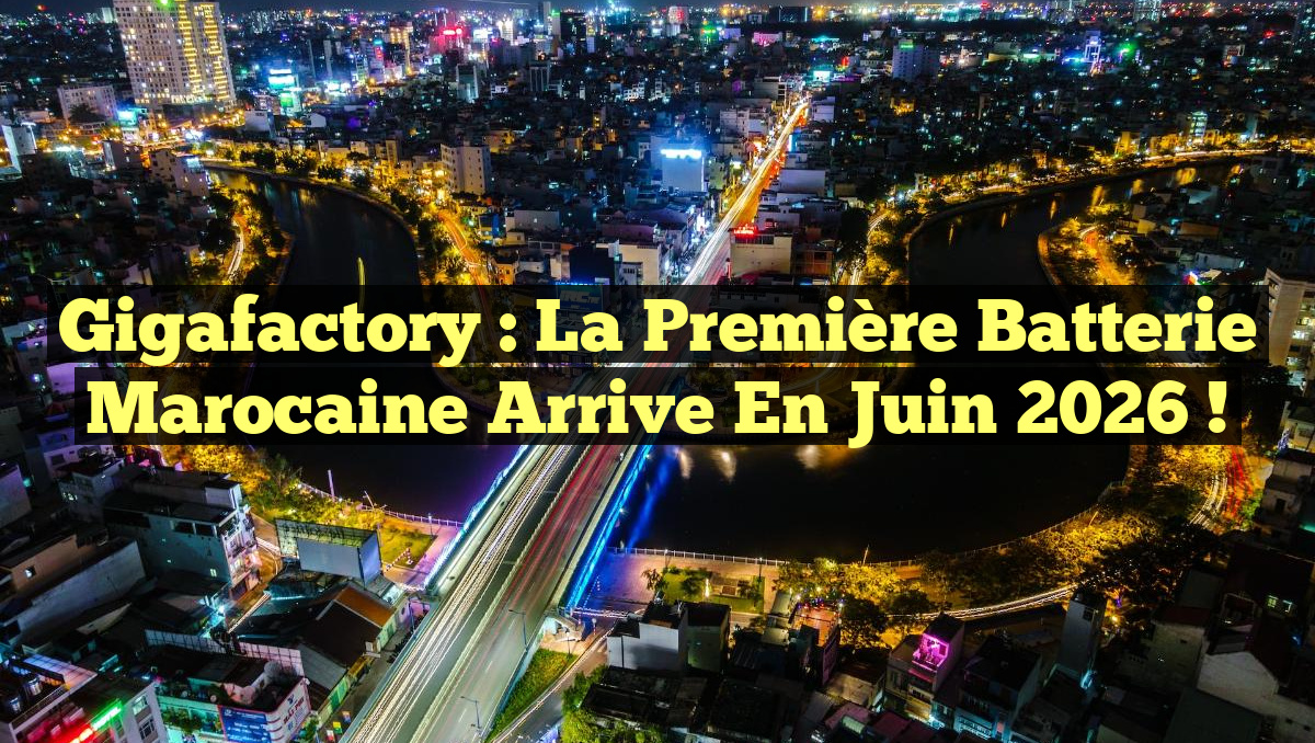 Gigafactory : La première batterie marocaine arrive en juin 2026 !