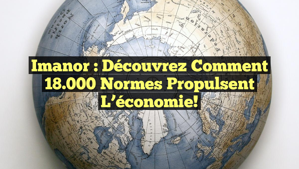 Imanor : Découvrez comment 18.000 normes propulsent l&rsquo;économie!