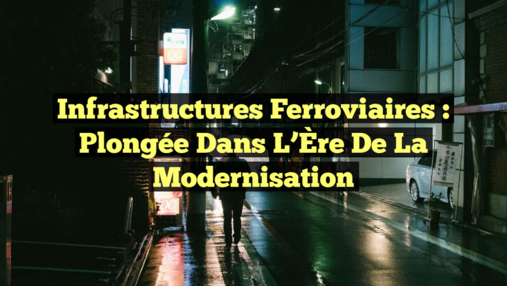 Infrastructures Ferroviaires : Plongée dans l’Ère de la Modernisation