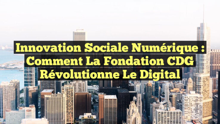 Innovation Sociale Numérique : Comment la Fondation CDG Révolutionne le Digital