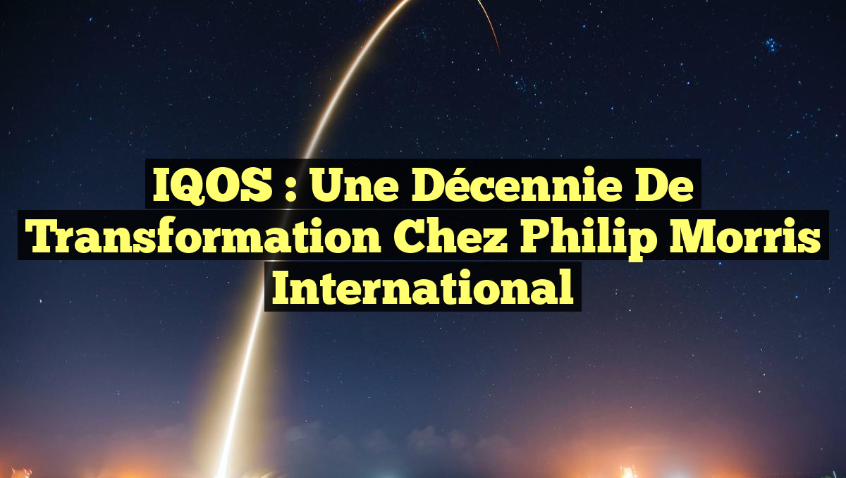 IQOS : Une décennie de transformation chez Philip Morris International